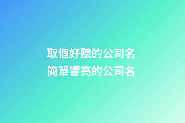 取個好聽的公司名 簡單響亮的公司名-第1張-公司起名-玄機派